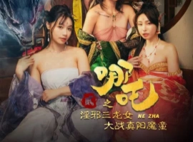 [限时分享] 麻豆新片 苏畅主演《哪吒2之淫邪三龙女大战真阳魔童》-里斯资源分享网